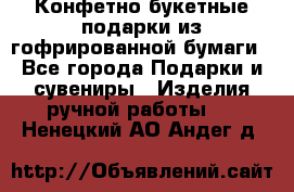 Конфетно-букетные подарки из гофрированной бумаги - Все города Подарки и сувениры » Изделия ручной работы   . Ненецкий АО,Андег д.